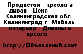 Продается 2 кресла и диван › Цена ­ 10 000 - Калининградская обл., Калининград г. Мебель, интерьер » Диваны и кресла   